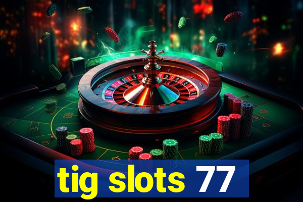 tig slots 77